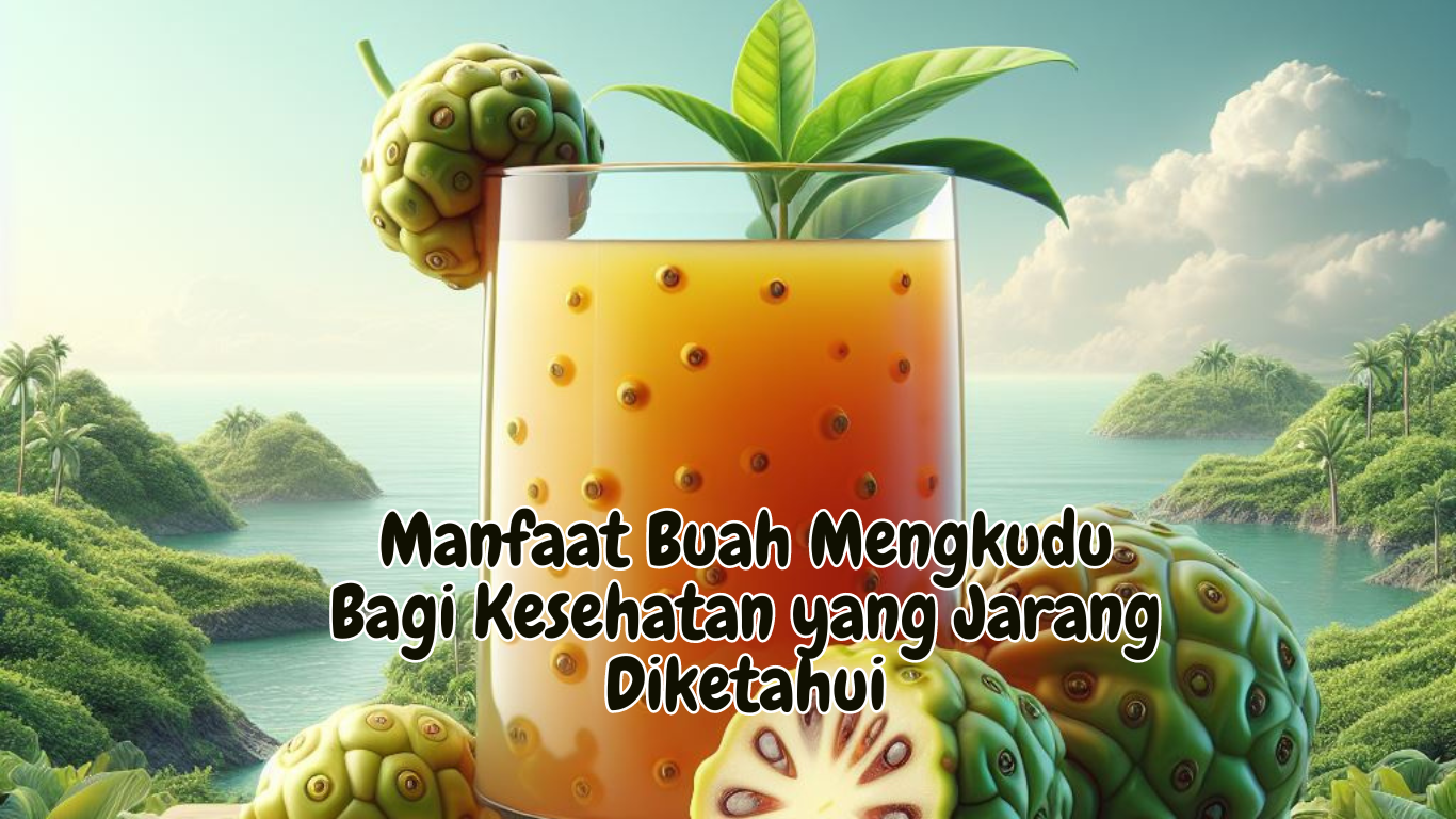 Manfaat Buah Mengkudu Bagi Kesehatan yang Jarang Diketahui