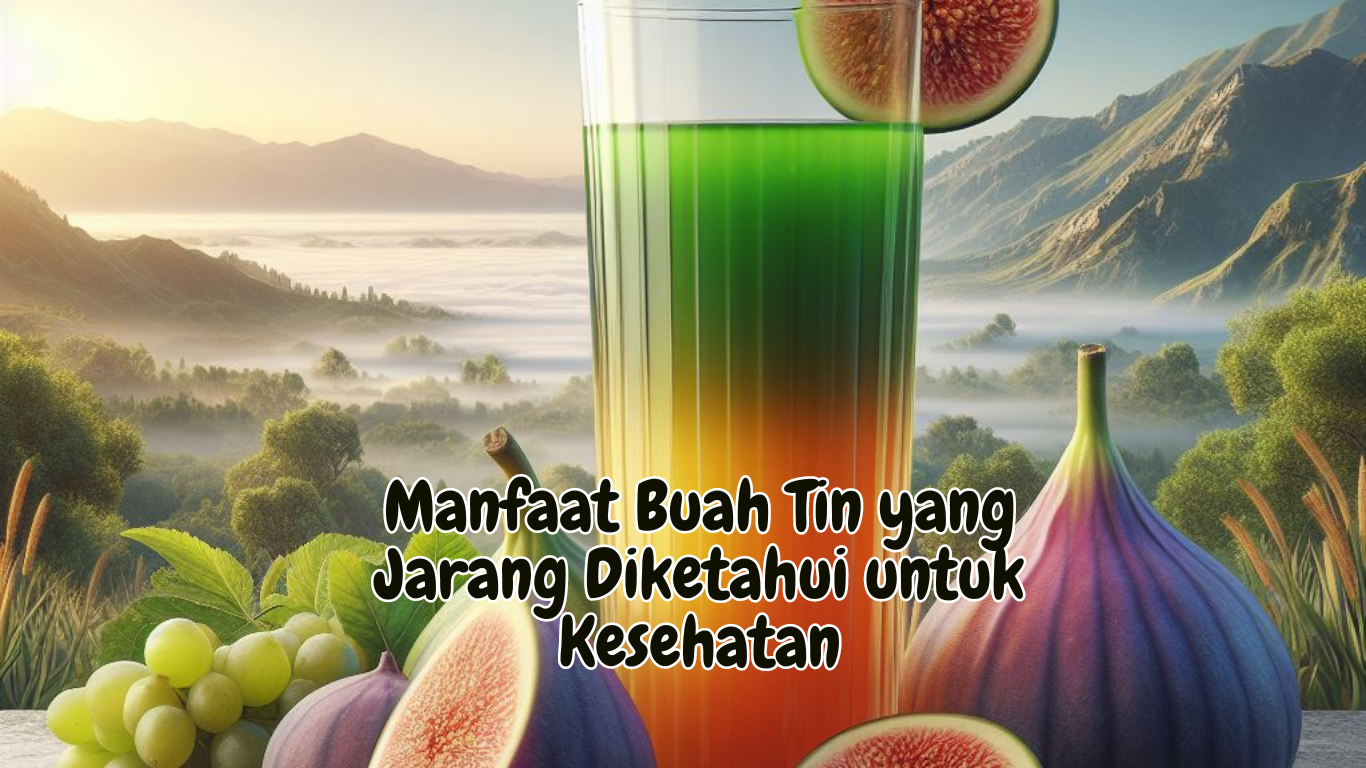 Manfaat Buah Tin yang Jarang Diketahui untuk Kesehatan